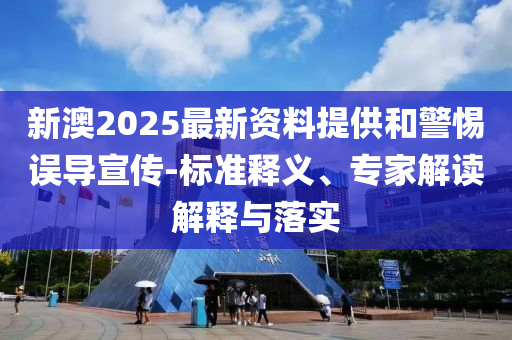 新澳2025最新資料提供和警惕誤導(dǎo)宣傳-標準釋義、專家解讀解釋與落實