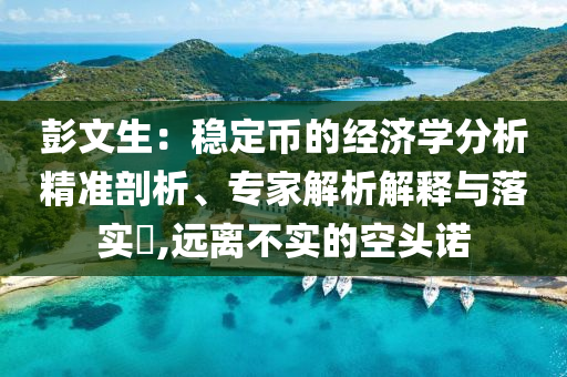 彭文生：穩(wěn)定幣的經(jīng)濟(jì)學(xué)分析精準(zhǔn)剖析、專家解析解釋與落實(shí)?,遠(yuǎn)離不實(shí)的空頭諾