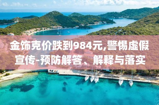 金飾克價(jià)跌到984元,警惕虛假宣傳-預(yù)防解答、解釋與落實(shí)