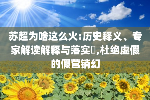 蘇超為啥這么火:歷史釋義、專(zhuān)家解讀解釋與落實(shí)?,杜絕虛假的假營(yíng)銷(xiāo)幻