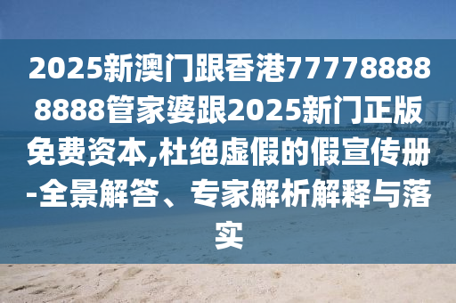2025新澳門跟香港777788888888管家婆跟2025新門正版免費資本,杜絕虛假的假宣傳冊-全景解答、專家解析解釋與落實