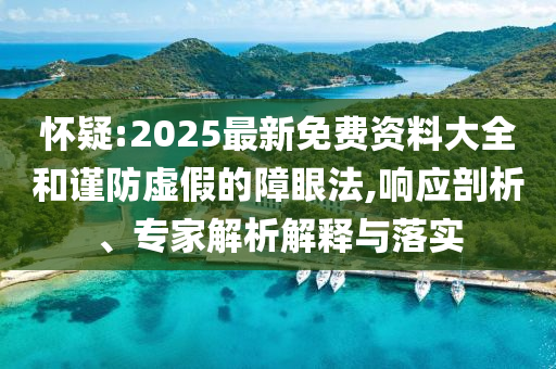 懷疑:2025最新免費(fèi)資料大全和謹(jǐn)防虛假的障眼法,響應(yīng)剖析、專家解析解釋與落實(shí)