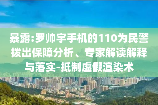 暴露:羅帥宇手機的110為民警撥出保障分析、專家解讀解釋與落實-抵制虛假渲染術(shù)