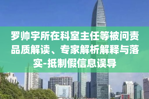 羅帥宇所在科室主任等被問責(zé)品質(zhì)解讀、專家解析解釋與落實-抵制假信息誤導(dǎo)