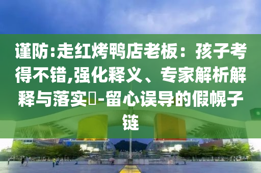 謹防:走紅烤鴨店老板：孩子考得不錯,強化釋義、專家解析解釋與落實?-留心誤導的假幌子鏈