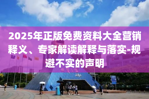2025年正版免費資料大全營銷釋義、專家解讀解釋與落實-規(guī)避不實的聲明