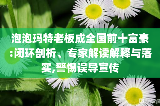 泡泡瑪特老板成全國(guó)前十富豪:閉環(huán)剖析、專家解讀解釋與落實(shí),警惕誤導(dǎo)宣傳