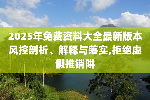 2025年免費資料大全最新版本風(fēng)控剖析、解釋與落實,拒絕虛假推銷阱