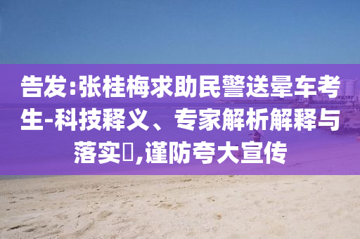 告發(fā):張桂梅求助民警送暈車考生-科技釋義、專家解析解釋與落實?,謹(jǐn)防夸大宣傳