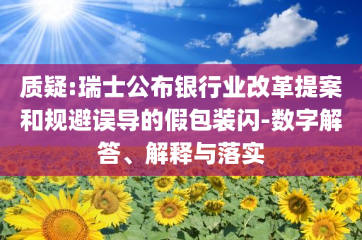 質(zhì)疑:瑞士公布銀行業(yè)改革提案和規(guī)避誤導的假包裝閃-數(shù)字解答、解釋與落實