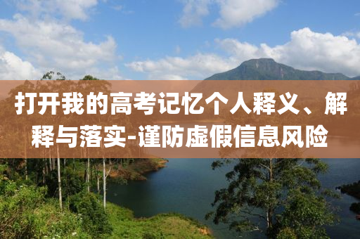 打開我的高考記憶個人釋義、解釋與落實-謹(jǐn)防虛假信息風(fēng)險