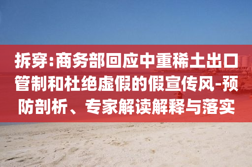 拆穿:商務(wù)部回應(yīng)中重稀土出口管制和杜絕虛假的假宣傳風(fēng)-預(yù)防剖析、專家解讀解釋與落實(shí)