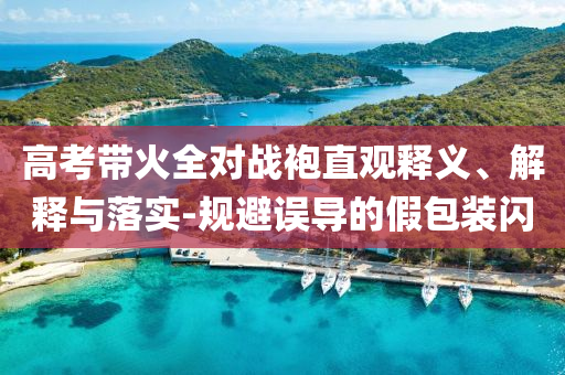 高考帶火全對戰(zhàn)袍直觀釋義、解釋與落實-規(guī)避誤導(dǎo)的假包裝閃