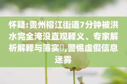 懷疑:貴州榕江街道7分鐘被洪水完全淹沒直觀釋義、專家解析解釋與落實?,警惕虛假信息迷霧