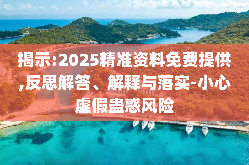 揭示:2025精準資料免費提供,反思解答、解釋與落實-小心虛假蠱惑風險
