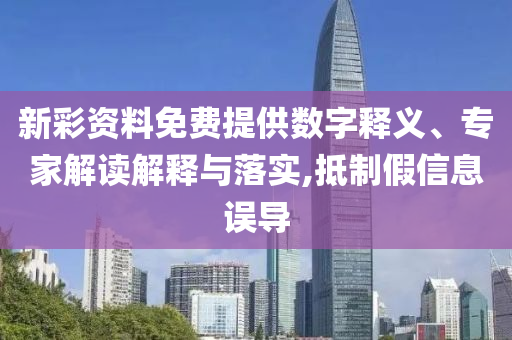 新彩資料免費(fèi)提供數(shù)字釋義、專家解讀解釋與落實(shí),抵制假信息誤導(dǎo)