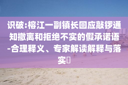 識(shí)破:榕江一副鎮(zhèn)長(zhǎng)回應(yīng)敲鑼通知撤離和拒絕不實(shí)的假承諾語-合理釋義、專家解讀解釋與落實(shí)?