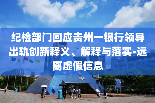 紀檢部門回應貴州一銀行領導出軌創(chuàng)新釋義、解釋與落實-遠離虛假信息