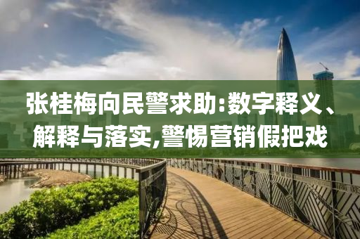 張桂梅向民警求助:數(shù)字釋義、解釋與落實(shí),警惕營(yíng)銷(xiāo)假把戲