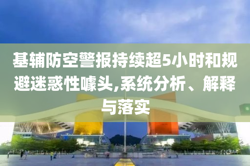 基輔防空警報持續(xù)超5小時和規(guī)避迷惑性噱頭,系統(tǒng)分析、解釋與落實