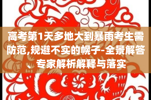 高考第1天多地大到暴雨考生需防范,規(guī)避不實的幌子-全景解答、專家解析解釋與落實