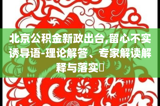 北京公積金新政出臺,留心不實誘導語-理論解答、專家解讀解釋與落實?
