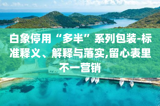 白象停用“多半”系列包裝-標準釋義、解釋與落實,留心表里不一營銷