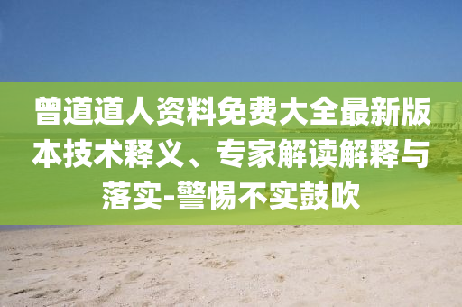 曾道道人資料免費(fèi)大全最新版本技術(shù)釋義、專家解讀解釋與落實(shí)-警惕不實(shí)鼓吹