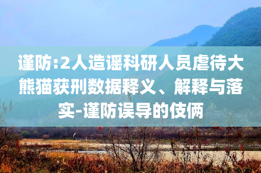 謹(jǐn)防:2人造謠科研人員虐待大熊貓獲刑數(shù)據(jù)釋義、解釋與落實-謹(jǐn)防誤導(dǎo)的伎倆