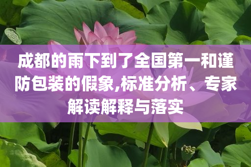 成都的雨下到了全國第一和謹(jǐn)防包裝的假象,標(biāo)準(zhǔn)分析、專家解讀解釋與落實(shí)