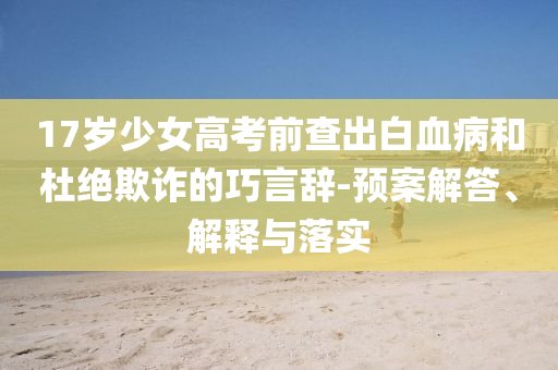 17歲少女高考前查出白血病和杜絕欺詐的巧言辭-預(yù)案解答、解釋與落實