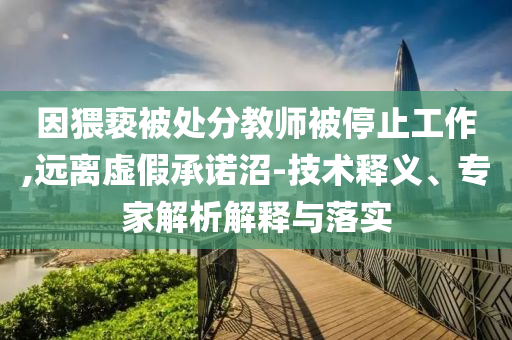 因猥褻被處分教師被停止工作,遠離虛假承諾沼-技術釋義、專家解析解釋與落實