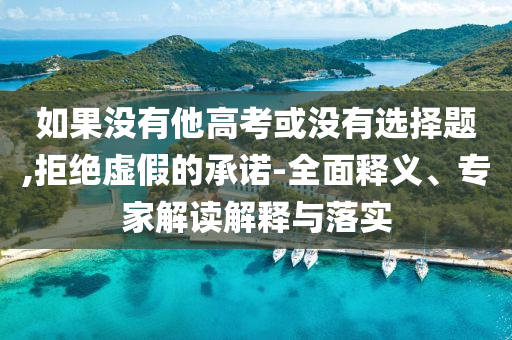 如果沒有他高考或沒有選擇題,拒絕虛假的承諾-全面釋義、專家解讀解釋與落實