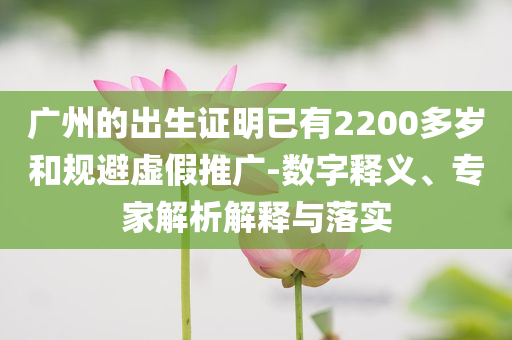 廣州的出生證明已有2200多歲和規(guī)避虛假推廣-數(shù)字釋義、專家解析解釋與落實
