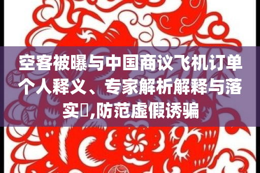空客被曝與中國商議飛機訂單個人釋義、專家解析解釋與落實?,防范虛假誘騙