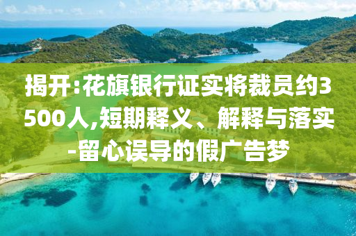 揭開(kāi):花旗銀行證實(shí)將裁員約3500人,短期釋義、解釋與落實(shí)-留心誤導(dǎo)的假?gòu)V告夢(mèng)