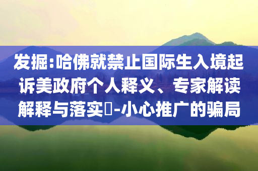 發(fā)掘:哈佛就禁止國際生入境起訴美政府個人釋義、專家解讀解釋與落實?-小心推廣的騙局