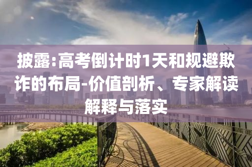 披露:高考倒計時1天和規(guī)避欺詐的布局-價值剖析、專家解讀解釋與落實