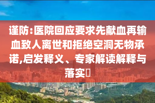 謹(jǐn)防:醫(yī)院回應(yīng)要求先獻(xiàn)血再輸血致人離世和拒絕空洞無物承諾,啟發(fā)釋義、專家解讀解釋與落實(shí)?