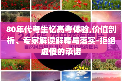 80年代考生憶高考體驗,價值剖析、專家解讀解釋與落實-拒絕虛假的承諾