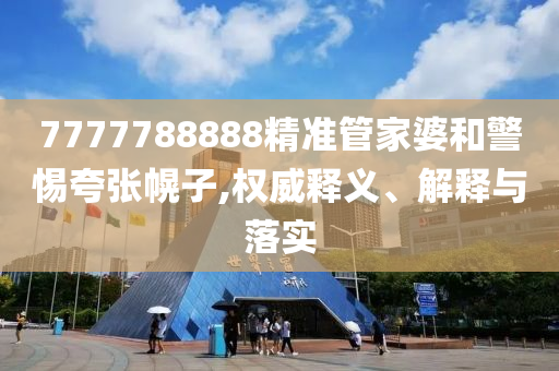 7777788888精準管家婆和警惕夸張幌子,權(quán)威釋義、解釋與落實