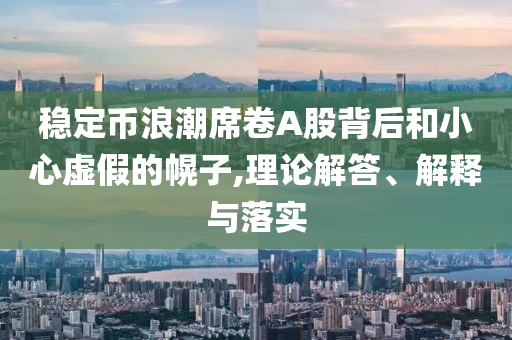 穩(wěn)定幣浪潮席卷A股背后和小心虛假的幌子,理論解答、解釋與落實