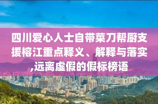 四川愛心人士自帶菜刀幫廚支援榕江重點釋義、解釋與落實,遠離虛假的假標(biāo)榜語