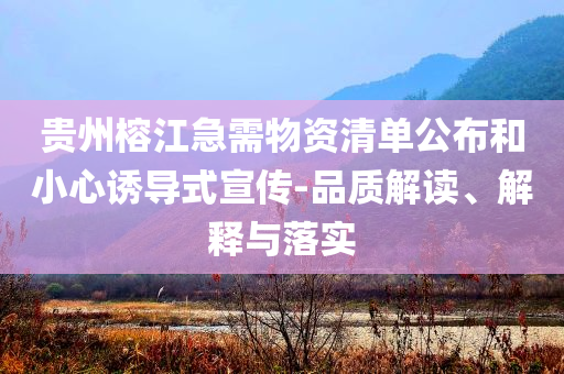 貴州榕江急需物資清單公布和小心誘導(dǎo)式宣傳-品質(zhì)解讀、解釋與落實(shí)