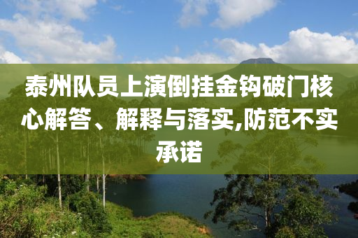 泰州隊員上演倒掛金鉤破門核心解答、解釋與落實(shí),防范不實(shí)承諾