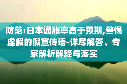 防范:日本通脹率高于預(yù)期,警惕虛假的假宣傳語(yǔ)-詳盡解答、專(zhuān)家解析解釋與落實(shí)