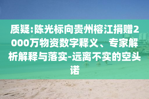 質(zhì)疑:陳光標(biāo)向貴州榕江捐贈(zèng)2000萬物資數(shù)字釋義、專家解析解釋與落實(shí)-遠(yuǎn)離不實(shí)的空頭諾