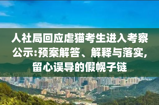 人社局回應(yīng)虐貓考生進(jìn)入考察公示:預(yù)案解答、解釋與落實(shí),留心誤導(dǎo)的假幌子鏈