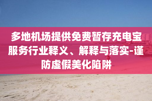 多地機(jī)場(chǎng)提供免費(fèi)暫存充電寶服務(wù)行業(yè)釋義、解釋與落實(shí)-謹(jǐn)防虛假美化陷阱
