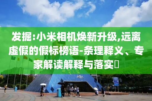 發(fā)掘:小米相機煥新升級,遠(yuǎn)離虛假的假標(biāo)榜語-條理釋義、專家解讀解釋與落實?